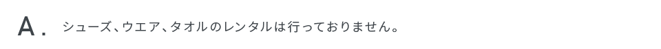 シューズ、ウエア、タオルのレンタルは行っておりません。