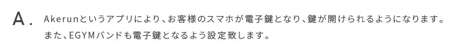 Akerunというアプリにより、お客様のスマホが電子鍵となり、鍵が開けられるようになります。