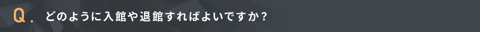 どのように入館や退館すればよいですか？